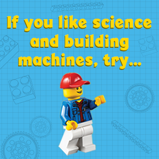 If you like science and building machines, try: 